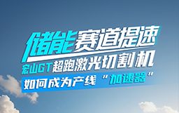 儲(chǔ)能賽道提速，宏山GT超跑激光切割機(jī)如何成為產(chǎn)線(xiàn)“加速器”？